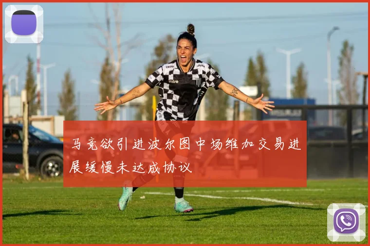 马竞欲引进波尔图中场维加交易进展缓慢未达成协议