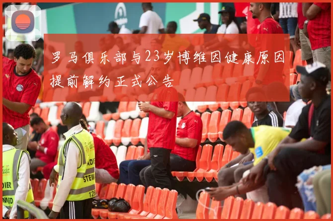 罗马俱乐部与23岁博维因健康原因提前解约正式公告