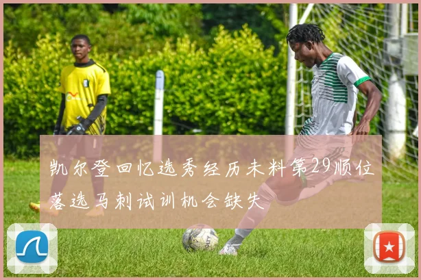凯尔登回忆选秀经历未料第29顺位落选马刺试训机会缺失