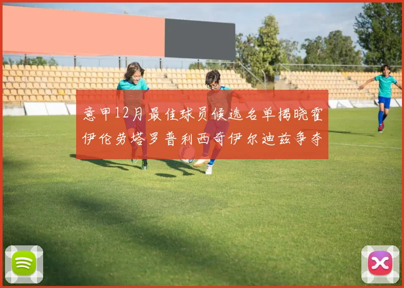 意甲12月最佳球员候选名单揭晓霍伊伦劳塔罗普利西奇伊尔迪兹争夺荣誉