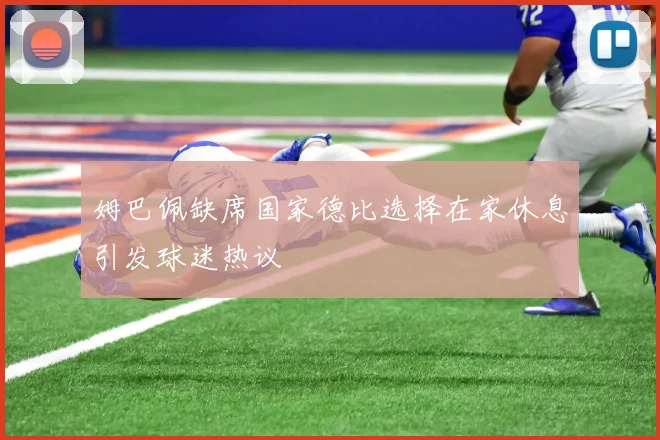 姆巴佩缺席国家德比选择在家休息引发球迷热议