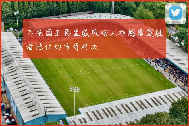 不老国王再显威风湖人难撼雷霆胜者地位的传奇对决
