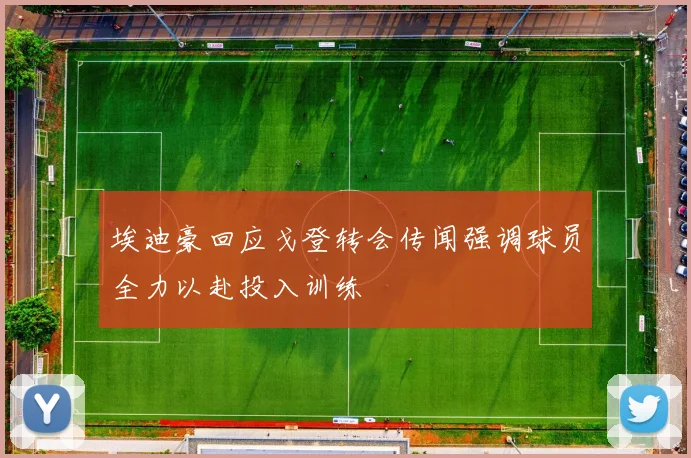 埃迪豪回应戈登转会传闻强调球员全力以赴投入训练