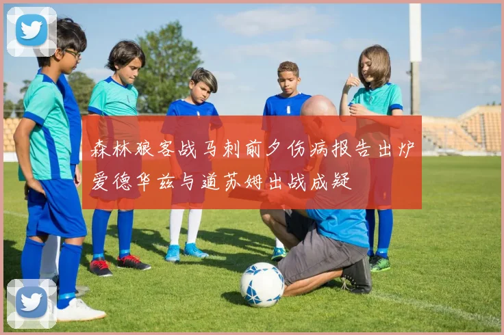 森林狼客战马刺前夕伤病报告出炉爱德华兹与道苏姆出战成疑