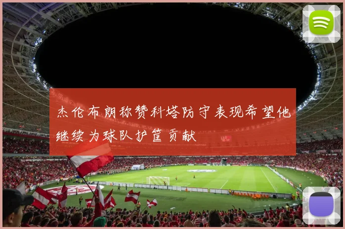 杰伦布朗称赞科塔防守表现希望他继续为球队护筐贡献