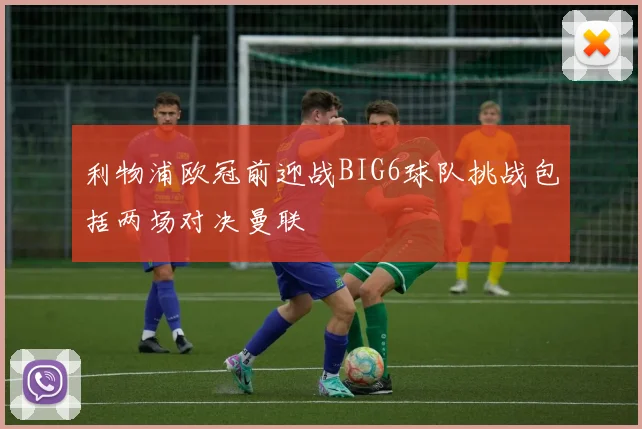 利物浦欧冠前迎战BIG6球队挑战包括两场对决曼联